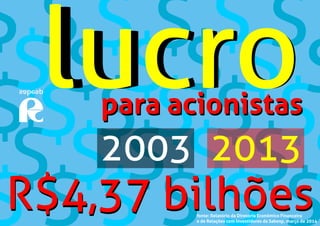 2003 2013
lucro
R$4,37 bilhõesR$4,37 bilhões
para acionistaspara acionistas
lucro
fonte: Relatório da Diretoria Econômico Financeira
e de Relações com Investidores da Sabesp, março de 2014
 