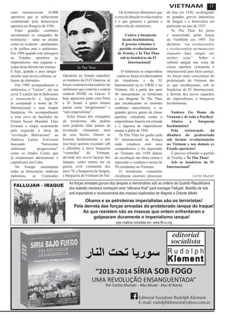 11
estes massacravam 10.000
operários que se sublevaram
combatendo pela democracia
operária na Hungria de 1956.
Estes grandes combates
encontraram os renegados do
trotskismo – tanto no oriente
como no ocidente – pendurados
e de joelhos ante o stalinismo.
Em 1989 quando este entregava
os Estados operários ao
imperialismo, eles jogaram a
culpa desta derrota nas massas.
E hoje, quando o amo ianque
recorre suas novas colônias, se
fazem de distraídos.
Em 1989 acompanharam o
stalinismo, o “Lázaro”, até sua
cova. E a partir daí se dedicaram
a ressuscita-lo e legitima-
lo usurpando o nome da IV
Internacional e suas limpas
bandeiras. Os acompanharam
a essa cova de bandidos do
Fórum Social Mundial. Lhes
levaram a roupa sustentando
pela esquerda a farsa da
“revolução Bolivariana” na
América Latina. Estiveram
buscando “burocratas
stalinistas progressistas”
como os irmãos Castro que
já restauraram abertamente o
capitalismo em Cuba.
Na Europa sustentaram
todas as burocracias sindicais
stalinistas, as Comissões
Operárias no Estado espanhol,
os traidores da CGT francesa, as
forças contrarrevolucionárias do
stalinismo que controla a central
sindical PAME na Grécia. E
hoje aparecem junto com Putin
e Al Assad, a quem tentam
passar como “progressistas” e
“anti-imperialistas”.
Estas forças dos renegados
do trotskismo não podem
nem poderão falar jamais da
revolução vietnamita nem
de seus heróis. Ontem se
fizeram hochiministas e por
isso hoje querem esconder sob
a alfombra a nova burguesia
“vermelha” do Vietnam,
devinda nos novos lacaios dos
ianques, como ontem era na
guerra civil vietnamita dos
anos 70, a burguesia de Saigon,
a burguesia do Vietnam do Sul.
Os trotskistas afirmamos que
acrisededireçãorevolucionária
é o que garantiu e garante a
sobrevida do stalinismo.
Contra a burguesia
lacaia hochiminista.
É preciso refundar o
partido revolucionários
de Trotsky e Ta Thu Thao
sob as bandeiras da IV
Internacional!
O stalinismo se empezinhou
contra as forças revolucionárias
do trotskismo e da IV
Internacional na ex URSS e no
Vietnam. Ali a partir dos anos
40 massacraram os trotskistas
e seu dirigente Ta Thu Thao
que encabeçaram os enormes
combates anticoloniais e as
grandes greves gerais da classe
operária vietnamita contra o
imperialismo francês em retirada
e o ingresso do imperialismo
ianque a partir de 1945.
Ta Thu Thao foi ganho pela
IV Internacional na França
onde estudava com seus
companheiros e foi deportado
ao Vietnam em 1930 depois
de encabeçar um aluta contra a
repressão o condena a morte de
50 estudantes no Vietnam.
O trotskismo vietnamita
encabeçou enormes processos
de luta em 1936, co-dirigindo
as grandes greves industriais
de Saigon e a ferroviária em
particular no ano de 1937.
Ta Thu Thao foi preso
e assassinado pelas forças
do VietMinh em 1945. Ele
declarou: “sou revolucionário
e revolucionário permanecerei
enquanto haja sangue nas
minhas veias”. Sobre e
sobrará sangue nas veias da
classe operária vietnamita e
internacional para fazer justiça.
As forças mais conscientes do
proletariado do Vietnam são
as que encabeçaram, sob as
bandeiras da IV Internacional,
a derrota dos novos capachos
do imperialismo, a burguesia
hochiminista.
Yankees Go Home do
Vietnam e de todo o Pacífico!
Abaixo a burguesia
hochiminista!
Pela restauração da
ditadura do proletariado
sob formas revolucionárias
no Vietnam e nos demais ex
Estado operários!
É preciso refundar o partido
de Trotsky e Ta Thu Thao!
Sob as bandeiras da IV
Internacional!
Carlos Munzer
As forças armadas gurcas dos ianques e mercenários sob as ordens da Guarda Republicana
dos aiatolás iranianos começam uma “ofensiva final” para esmagar Fallujah. Bastião da luta
anti-imperialista e revolucionária das massas exploradas do Magreb e Oriente Médio
Obama e as petroleiras imperialistas são os terroristas!
Pela derrota das forças armadas do protetorado ianque do Iraque!
As que resistem são as massas que ontem enfrentaram e
golpearam duramente o imperialismo ianque!
veja matéria completa em: www.flti-ci.org
Ta Thu Thao
VIETNAM
“2013-2014 SÍRIA SOB FOGO
UMA REVOLUÇÃO ENSANGUENTADA”
Por Carlos Munzer - Abu Muad - Abu Al Baraa
Editorial Socialista Rudolph Klement
E-mail: rudolphklement@yahoo.com.ar
FALLUJAH - IRAQUE
 