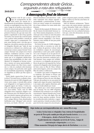 O
primeiro sinal de que a evacu-
ação do acampamento de Ido-
meni estava em marcha foi o
desalojamento de periodistas, voluntários e
ativistas na madrugada de terça-feira 24 de
maio. Longe de ser pacífica, como todos os
meios de comunicação gostam de vociferar,
foi com a polícia do governo da Grécia indo
primeiro à barraca dos que não eram refu-
giados e expulsando-os daí à força quando
necessário. Esse mesmo dia o exército junto
com a polícia tinha proibido a entrada de
comida e água para o acampamento. De-
pois, nessa mesma noite e nos dias que se
seguiram, esta polícia assassina aterrorizou
os refugiados dizendo que “nada de mau
aconteceria se subissem nos coletivos que
os levariam a outros campos formais”. Esses
campos “formais” são campos em ex-bases
militares, verdadeiros cárceres e estão no
meio do nada, isolados de tudo. Syriza pro-
meteu que se os refugiados obedecessem
teriam mais possibilidades de obter asilo.
Mentira! Os refugiados já haviam escuta-
dos o mesmo em outras oportunidades, e
nenhuma solução veio. Mas viram a expul-
são e a vida em condições infra-humanas
nesses campos. Em particular, todo aquele
de nacionalidade paquistanesa, bangladês,
ou magrebino já sabem que lhes espera a
expulsão.
Assim, desde a quarta-feira 25 até a sex-
ta-feira 27 de maio levou-se adiante o desa-
lojamento de mais de 8.000 refugiados que
vivem neste campo. A metade deles saíram
a pé refugiando-se em lugares próximos e
chagando alguns até Atenas. A outra me-
tade, em diferentes grupos foram subindo
nos micro-ônibus. Assim, mais de 4000
refugiados sírios, iraquianos, afegãos e cur-
dos deixavam para trás Idomeni para che-
gar a seu destino imposto pelo governo em
campos de concentração. Primeiro os leva-
ram a antigas fábricas (hoje abandonadas)
habilitadas como “albergues” pelo exército
da Syriza, em Sindo e Derveni – nos arre-
dores de Tesalônica, norte da Grécia – onde
estão realizando uma seleção segundo a
nacionalidade e, posteriormente, se trans-
ferirá aos outros campos de concentração
de ex-bases militares em zonas ainda mais
distantes.
Depois da desocupação de Idomeni, uma
fila de tratores foi destruindo barracas va-
zias. Desta maneira despejaram a via ferro-
viária que uma a Grécia ao resto dos países
balcânicos e com a Europa, já que os refu-
giados estavam impedindo o seu funcio-
namento como medida de luta para poder
cruzar a fronteira.
Na Grécia há mais de 54.000 refugiados,
a maioria deles se encontra no norte do
país. O plano do governo é colocar todos
em verdadeiros campos de concentração,
preparando-se assim para poder expulsar
um a um à Turquia ou ao seu país de ori-
gem, se antes não morrerem nestes campos
por causa das miseráveis condições para a
vida humana. Esses campos são verdadei-
ros cárceres e os refugiados são presos po-
líticos do governo da esquerda lixo Syriza,
centenas de refugiados estão fazendo greve
de fome como na Ilha de Chios, Schisto,
entre outros lugares, como nos campos das
Ilhas de Lesbos se sublevaram.
A verdade é que ainda os refugiados não
se renderam, não baixam os braços, que
eles, fugindo de guerras e massacres, vie-
ram a Europa em busca de uma vida digna.
Vida que não podiam ter em seus países de
origem pelo saque dos países imperialistas
à sua nação, pelos regimes ditatoriais, pelo
massacre levado adiante por Assad.
Eles sabem que o único futuro possível
está na Europa. Por isso 4000 refugiados
de Idomeni não aceitaram ir aos campos de
concentração. Seguem lutando para cruzar
a fronteira e ter uma vida digna. Eles são
parte da classe operária europeia. Devem
ser reconhecidos pelos sindicatos e organi-
zações operárias, votando um plano de luta
para tirá-los dos campos de concentração e
poder conquistar papeis, moradia, trabalho
digno e salário no nível da cesta básica fa-
miliar para todos!
Indo de Idomeni exclamavam: “Quere-
mos comer, não somos animais, queremos
ir para Alemanha! Onde está a Merkel, a
UE!” Eles não se rendem e seguem lutan-
do, hoje, para viver em condições humanas,
visto que, como eles denunciam, são trata-
dos como animais.
Correspondente
15
- Assim a Syriza trata os refugiados: Uma centena de hospitalizados
no porto de Pireo pela comida provida pela Guarda Costeira (30-05-2016)
- O desespero... desde o Porto de Pireos (08-06-2016)
- O padecimento dos refugiados na Grécia de Syriza... Campo de
concentração e deportações (14-06-2016)
- Último momento: O despejo do Campo aberto de EkoStation (14-06-2016)
29-05-2016
A desocupação final de Idomeni
Correspondentes desde Grécia...
seguindo a rota dos refugiados
Março 2016: Assim era Idomeni
Maio 2016: Despejo de Idomeni
Idomeni hoje
Veja todas as correspondências em: www.flti-ci.org
Atenas: Chamado a uma marcha
em apoio aos refugiados
 