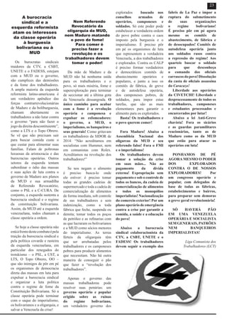 A burocracia
sindical e a
esquerda reformista
atam os interesses
da classe operária
à burguesia
bolivariana ou à
MUD
Os burocratas sindicais
traidores da CTV, a CSBT,
UNETE e o FADESS, estejam
com a MUD ou o governo,
são cumplices das demissões
e da fome dos trabalhadores.
A ampla maioria da esquerda
reformista latino-americana é
um verdadeiro apêndice das
forças contrarrevolucionárias
de Maduro e da boliburguesia,
chamam abertamente os
trabalhadores a não lutar contra
o governo “para não fazer o
jogo da direita descontituiente”,
como a LTS e o Topo Obrero.
Se vê que não precisam sair
para buscar comida custe o
que custar para alimentar suas
famílias. Falam de poltronas
luxuosas da aristocracia e das
burocracias operárias. Outros
setores da esquerda tentam
subordinar o ódio das massas
e suas ações de luta contra o
governo de Maduro aos planos
da MUD e sua armadilha
de Referendo Revocatório,
como o PSL e a C-CURA. De
conjunto, a esquerda sustenta a
burocracia sindical e o regime
da constituição bolivariana.
Assim, da MUD até a esquerda
venezuelana, todos chamam a
classe operária a ordem.
Se hoje a classe operária não
estáàfrentedestecombateépela
traição da burocracia sindical e
pela política covarde e rasteira
da esquerda venezuelana, em
particular dos renegados do
trotskismo – o PSL, a UST, a
LTS, O Topo Obrero, OO –
que são inimigos de pôr em pé
os organismos de democracia
direta das massas em luta para
expulsar a burocracia sindical
e organizar a luta política
contra o regime de fome da
Constituição Bolivariana. Só a
classe operária pode terminar
com o saque do imperialismo,
os bolivarianos e a oligarquia, e
salvar a Venezuela da crise!
Nem Referendo
Revocatório da
oligarquia da MUD,
nem Maduro matando
o povo de fome!
Para comer é
preciso fazer a
revolução e os
trabalhadores devem
tomar o poder!
Da mão de Maduro e da
MUD não há nenhuma saída
para os trabalhadores e o
povo, só mais miséria, fome e
superexploração para terminar
de seccionar até a última gota
da Venezuela dessangrada. O
único caminho para acabar
com a fome é a revolução
operária e camponesa e
expulsar os esfomeadores:
o governo, a MUD, o
imperialismo, os banqueiros e
seus generais! Como gritavam
os trabalhadores da SIDOR de
2014: “Não acreditamos em
socialistas com Hummer, nem
em comunistas com Rolex.
Acreditamos na revolução dos
trabalhadores!”
Se nos negam o alimento
é preciso busca-lo onde
ele estiver: é preciso tomar
todas as grandes cadeias de
supermercado e toda a cadeia de
comercialização de alimentos
de forma imediata, sob controle
de sus trabalhadores e sem
indenização, como a toda
fábrica que feche, suspenda ou
demita; tomar todos os poços
de petróleo e as refinarias com
as que lucraram os bolivarianos
e a MUD como sócios menores
do imperialismo. As terras
férteis da oligarquia têm
que ser arrebatadas pelos
trabalhadores e os camponeses
pobres para produzir alimentos
que necessitam. Não há outra
maneira de conseguir o pão
que fazer a “revolução dos
trabalhadores”.
Apenas o governo das
massas trabalhadoras pode
resolver suas penúrias: um
governo operário e popular
erigido sobre as ruinas
do regime bolivariano,
um verdadeiro governo dos
explorados baseado nos
conselhos armados de
operários, camponeses e
soldados. Só este poder pode
estabelecer a verdadeira ordem
do povo pobre contra o caos
imposto pela burguesia e o
imperialismo. É preciso pôr
em pé os organismos de luta
que representem a verdadeira
Venezuela, a dos trabalhadores
e explorados. Contra os CALP
é preciso formar verdadeiros
e democráticos comitês de
abastecimento operários e
populares, e junto a isso os
comitês de fábrica, de greve
e de autodefesa operária,
dos camponeses pobres, de
soldados, para impor estas
tarefas, que são as mais
elementares para garantir o
alimento para os explorados.
Basta! Os trabalhadores e
o povo querem comer!
Fora Maduro! Abaixo a
Assembleia Nacional dos
oligarcas da MUD e seu
referendo falso! Fora o FMI
e o imperialismo!
Os trabalhadores devem
tomar a solução da crise
em suas mãos... Não ao
pagamento da dívida
externa! Expropriação sem
pagamento e sob o controle de
todos os bancos, da cadeia de
comercialização de alimentos
e todos os monopólios
imperialistas! Nacionalização
do comercio exterior! Por um
plano operário de emergência
contra a crise par garantir a
comida, a saúde e a educação
do povo!
Abaixo a burocracia
sindical colaboracionista da
CTV, a CSBT, UNETE e o
FADESS! Os trabalhadores
devem seguir o exemplo dos
fabris de La Paz e impor a
ruptura do submetimento
de suas organizações
o regime bolivariano!
É preciso pôr em pé agora
mesmo os comitês de
abastecimento, de fábrica e
de desocupados! Comitês de
autodefesa operária junto
aos soldados rasos contra
a repressão do regime! Aos
quarteis buscar o soldado
para que desconheça
o comando dos oficiais
carrascosdopovo!Dissolução
da casta de oficiais assassina
do Caracazo!
Liberdade aos operários
da CIVETCHI! Liberdade e
desprocessamente de todos os
trabalhadores, camponeses
e estudantes processados e
encarcerados por lutar!
Abaixo a lei Anti-Greve
chavista! Fora os sicários
e as guardas paramilitares
reacionárias, tanto as de
Maduro como as da MUD
que estão para atacar os
operários em luta!
PONHAMOS DE PÉ
AGORA MESMO O PODER
DOS EXPLORADOS
CONTRA O DE NOSSOS
EXPLORADORES! Por
um congresso operário e
popular, com delegados de
base de todas as fábricas,
estabelecimentos e bairros,
para preparar sem demoras
a greve geral revolucionária!
SÓ HAVERÁ PÃO
EM UMA VENEZUELA
OPERÁRIA E SOCIALISTA
SEMGENERAIS,PATRÕES
NEM BANQUEIROS
IMPERIALISTAS!
Liga Comunista dos
Trabalhadores (LCT)
23
 