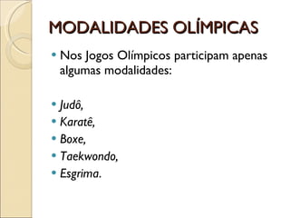 MODALIDADES OLÍMPICAS Nos Jogos Olímpicos participam apenas algumas modalidades: Judô,  Karatê,  Boxe,  Taekwondo, Esgrima . 