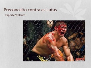 Preconceito contra as Lutas
• Esporte Violento

 