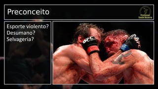 Preconceito
Esporte violento?
Desumano?
Selvageria?
 