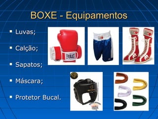 BOXE - EquipamentosBOXE - Equipamentos
 Luvas;Luvas;
 Calção;Calção;
 Sapatos;Sapatos;
 Máscara;Máscara;
 Protetor Bucal.Protetor Bucal.
 