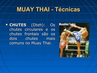 MUAY THAI - TécnicasMUAY THAI - Técnicas
 CHUTESCHUTES (Dteh): Os(Dteh): Os
chutes circulares e oschutes circulares e os
chutes frontais são oschutes frontais são os
dois chutes maisdois chutes mais
comuns no Muay Thai.comuns no Muay Thai.
 