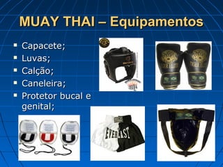 MUAY THAI – EquipamentosMUAY THAI – Equipamentos
 Capacete;Capacete;
 Luvas;Luvas;
 Calção;Calção;
 Caneleira;Caneleira;
 Protetor bucal eProtetor bucal e
genital;genital;
 