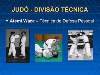 JUDÔ - DIVISÃO TÉCNICAJUDÔ - DIVISÃO TÉCNICA
 Atemi WazaAtemi Waza – Técnica de Defesa Pessoal– Técnica de Defesa Pessoal
 