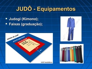 JUDÔ - EquipamentosJUDÔ - Equipamentos
 Judogi (Kimono);Judogi (Kimono);
 Faixas (graduação);Faixas (graduação);
 