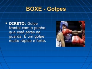 BOXE - GolpesBOXE - Golpes
 DIRETODIRETO: Golpe: Golpe
frontal com o punhofrontal com o punho
que está atrás naque está atrás na
guarda. É um golpeguarda. É um golpe
muito rápido e forte.muito rápido e forte.
 