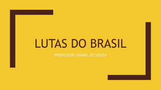 LUTAS DO BRASIL
PROFESSOR: DANIEL DE SOUZA
 