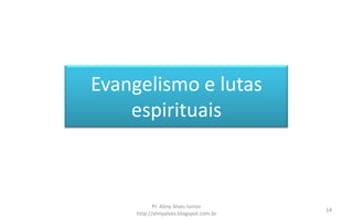 Evangelismo e lutas
    espirituais



            Pr. Almy Alves Junior
                                        14
     http://almyalves.blogspot.com.br
 