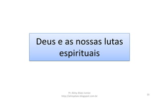 Deus e as nossas lutas
     espirituais


             Pr. Almy Alves Junior
                                         16
      http://almyalves.blogspot.com.br
 