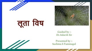 लूता विष
Guided by :-
Dr.Adarsh Sir
Presented by :-
Sushma.S.Tammagol
 