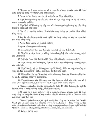 2. Sĩ quan, hạ sĩ quan nghiệp vụ và sĩ quan, hạ sĩ quan chuyên môn, kỹ thuật
đang công tác trong lực lượng Công an nhân dân.
3. Người hưởng lương hưu, trợ cấp mất sức lao động hằng tháng.
4. Người đang hưởng trợ cấp bảo hiểm xã hội hằng tháng do bị tai nạn lao
động, bệnh nghề nghiệp.
5. Người đã thôi hưởng trợ cấp mất sức lao động đang hưởng trợ cấp hằng
tháng từ ngân sách nhà nước.
6. Cán bộ xã, phường, thị trấn đã nghỉ việc đang hưởng trợ cấp bảo hiểm xã hội
hằng tháng.
7. Cán bộ xã, phường, thị trấn đã nghỉ việc đang hưởng trợ cấp từ ngân sách
nhà nước hằng tháng.
8. Người đang hưởng trợ cấp thất nghiệp.
9. Người có công với cách mạng.
10. Cựu chiến binh theo quy định của pháp luật về cựu chiến binh.
11. Người trực tiếp tham gia kháng chiến chống Mỹ cứu nước theo quy định
của Chính phủ.
12. Đại biểu Quốc hội, đại biểu Hội đồng nhân dân các cấp đương nhiệm.
13. Người thuộc diện hưởng trợ cấp bảo trợ xã hội hằng tháng theo quy định
của pháp luật.
14. Người thuộc hộ gia đình nghèo; người dân tộc thiểu số đang sinh sống tại
vùng có điều kiện kinh tế - xã hội khó khăn, đặc biệt khó khăn.
15. Thân nhân của người có công với cách mạng theo quy định của pháp luật
về ưu đãi người có công với cách mạng.
16. Thân nhân của các đối tượng sau đây theo quy định của pháp luật về sĩ
quan Quân đội nhân dân, nghĩa vụ quân sự, Công an nhân dân và cơ yếu:
a) Sĩ quan, quân nhân chuyên nghiệp thuộc Quân đội nhân dân đang tại ngũ; hạ
sĩ quan, binh sĩ đang phục vụ trong Quân đội nhân dân;
b) Sĩ quan, hạ sĩ quan nghiệp vụ và sĩ quan, hạ sĩ quan chuyên môn, kỹ thuật
đang công tác trong lực lượng Công an nhân dân; hạ sĩ quan, chiến sĩ Công an nhân
dân phục vụ có thời hạn;
c) Sĩ quan, quân nhân chuyên nghiệp đang làm công tác cơ yếu tại Ban Cơ yếu
Chính phủ và người đang làm công tác cơ yếu hưởng lương theo bảng lương cấp bậc
quân hàm sĩ quan Quân đội nhân dân và bảng lương quân nhân chuyên nghiệp thuộc
Quân đội nhân dân nhưng không phải là quân nhân, công an nhân dân.
17. Trẻ em dưới 6 tuổi.
5
 