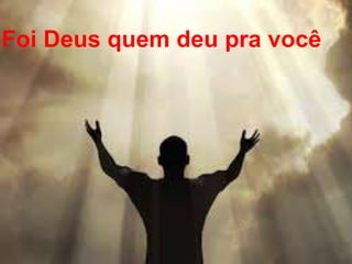 Foi Deus quem deu pra você
 