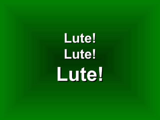 Lute!Lute!
Lute!Lute!
Lute!Lute!
 