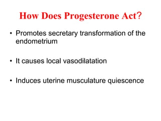 • Promotes secretary transformation of the
endometrium
• It causes local vasodilatation
• Induces uterine musculature quiescence
How Does Progesterone Act?
 