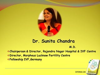 EXTERNAL USE
Dr. Sunita Chandra
M.D.
Chairperson & Director, Rajendra Nagar Hospital & IVF Centre
Director, Morpheus Lucknow Fertility Centre
Fellowship IVF,Germany
 