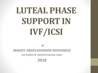 LUTEAL PHASE
SUPPORT IN
IVF/ICSI
BY
MAGDY ABDELRAHMAN MOHAMED
LECTURER OF OB/GYN SOHAG UNIV.
2018
 