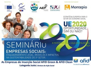 Iniciativa




                                                            8 FEVEREIRO 2013. LEÇA DA PALMEIRA.
                                                                                           AEP




As EmpresasEmpresasInserção Social AFID Green & AFID Clean Não?
EstratégiaDiferença | de de Inserção Social
 Fundação AFID
               Europa 2020: Oportunidade para o Setor de Economia Social, Sim ou
                                                 1
 Miguel Toscano | Coordenador doJusto| Diretora de Ação Socialdo projeto Oportunidade2020
                    Lutegarda Domínio de Economia Social
 