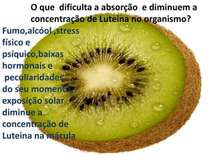 O que  dificulta a absorção  e diminuem a concentração de Luteina no organismo?Fumo,alcóol ,stress físico e psíquico,baixas  hormonais e peculiaridadesdoseu momento, exposição solar diminue a concentração de Luteina na mácula
