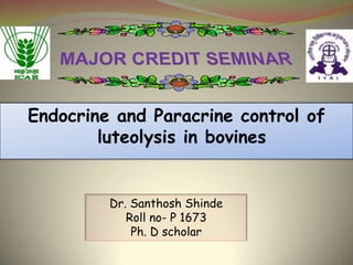 Endocrine and Paracrine control of
luteolysis in bovines

Dr. Santhosh Shinde
Roll no- P 1673
Ph. D scholar

 
