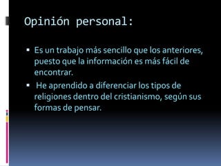 Opinión personal: Es un trabajo más sencillo que los anteriores, puesto que la información es más fácil de encontrar. He aprendido a diferenciar los tipos de religiones dentro del cristianismo, según sus formas de pensar. 
