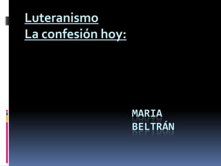 Luteranismo  La confesión hoy: Mariabeltrán 