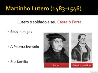 Lutero o soldado e seu Castelo Forte

 Seus inimigos



 A Palavra fez tudo



 Sua família
                          Lutero    Catarina von Bora
 