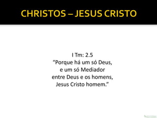 I Tm: 2.5
“Porque há um só Deus,
   e um só Mediador
entre Deus e os homens,
 Jesus Cristo homem.”
 