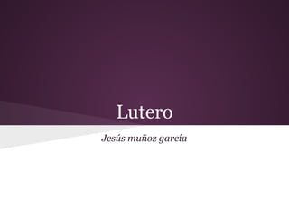 Lutero
Jesús muñoz garcía
 