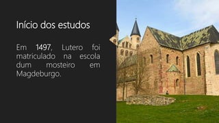 Início dos estudos
Em 1497, Lutero foi
matriculado na escola
dum mosteiro em
Magdeburgo.
 