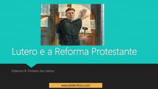 Lutero e a Reforma Protestante
Erberson R. Pinheiro dos Santos
www.ebdemfoco.com
 