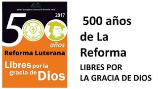 500 años
de La
Reforma
LIBRES POR
LA GRACIA DE DIOS
 