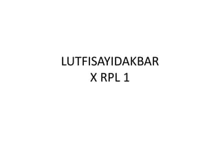 LUTFISAYIDAKBAR
X RPL 1
 
