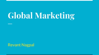 Global Marketing
Revant Nagpal
 