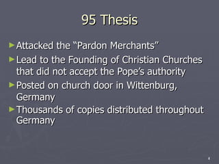 95 Thesis Attacked the “Pardon Merchants” Lead to the Founding of Christian Churches that did not accept the Pope’s authority Posted on church door in Wittenburg, Germany Thousands of copies distributed throughout Germany 