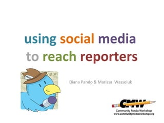 using social media
to reach reporters
       Diana Pando & Marissa Wasseluk
 