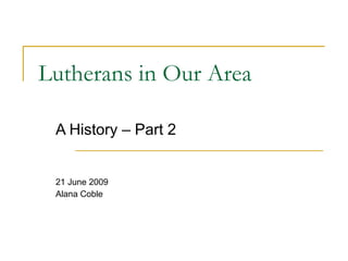 Lutherans in Our Area

 A History – Part 2


 21 June 2009
 Alana Coble
 