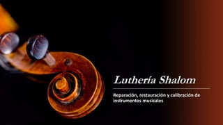 Luthería Shalom
Reparación, restauración y calibración de
instrumentos musicales
 