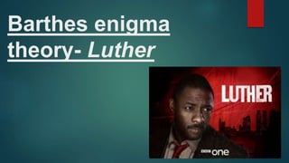 Barthes enigma
theory- Luther
 