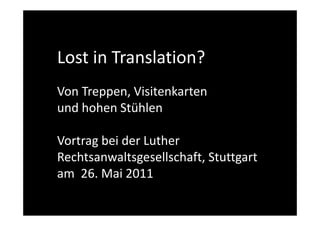 Lost in Translation?
Von Treppen, Visitenkarten
und hohen Stühlen

Vortrag bei der Luther
Rechtsanwaltsgesellschaft, Stuttgart
am 26. Mai 2011
 