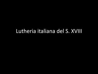 Lutheria italiana del S. XVIII 
 
