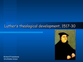 Luther’s theological development, 1517-30 Richard Fitzsimmons Strathallan School 