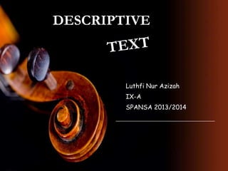 DESCRIPTIVE
Luthfi Nur Azizah
IX-A
SPANSA 2013/2014
 