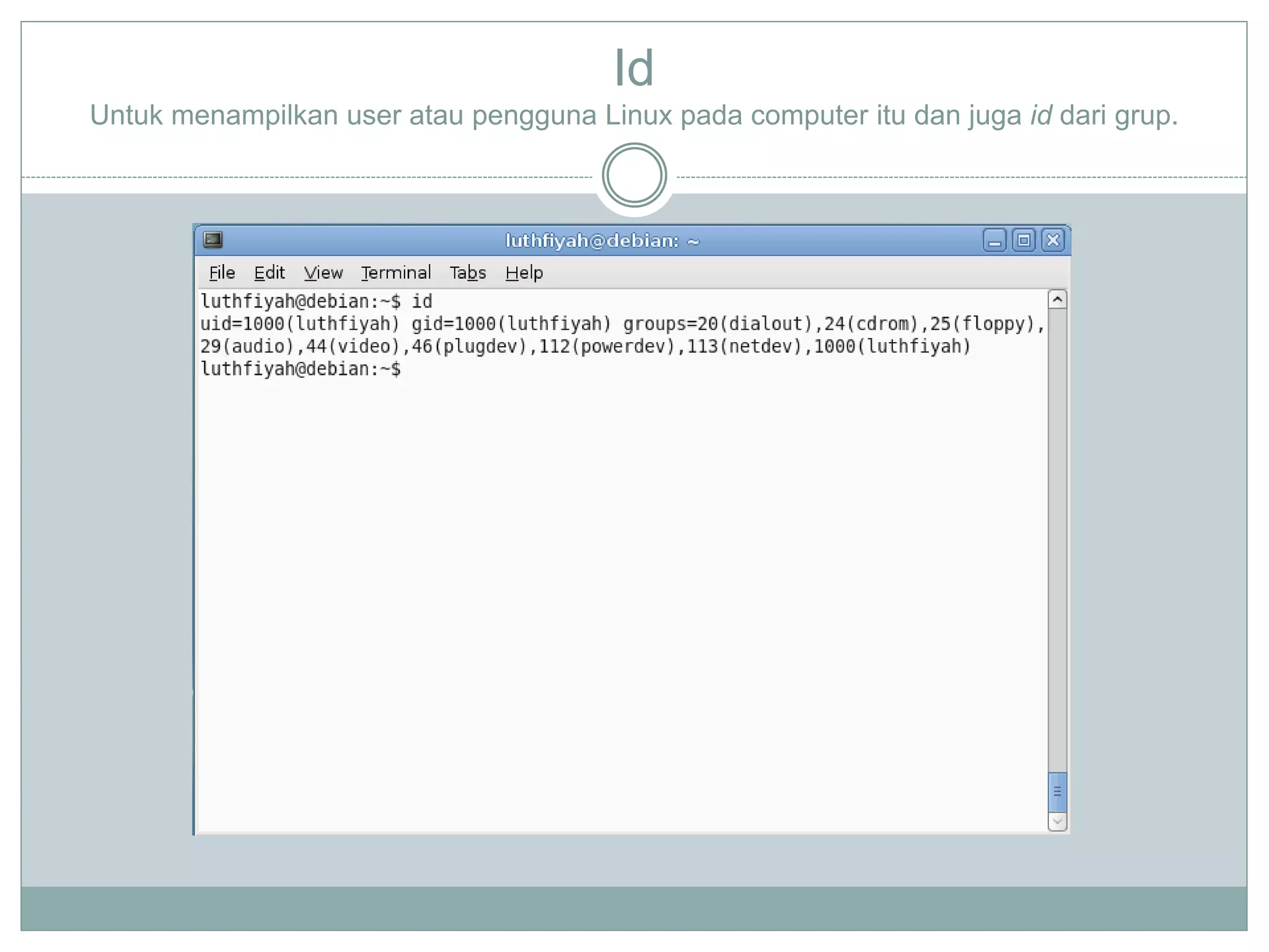 Id
Untuk menampilkan user atau pengguna Linux pada computer itu dan juga id dari grup.
 
