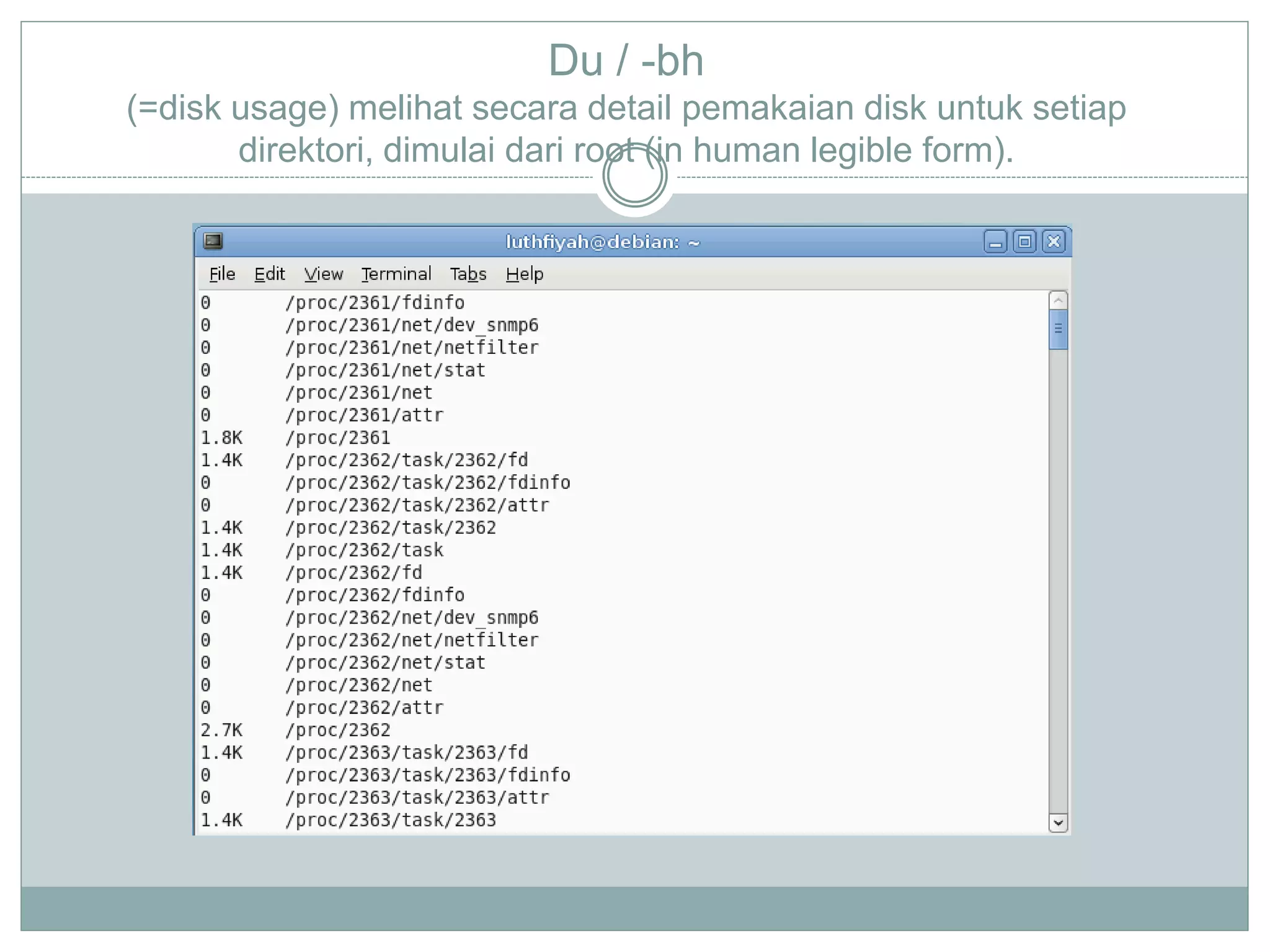 Du / -bh
(=disk usage) melihat secara detail pemakaian disk untuk setiap
direktori, dimulai dari root (in human legible form).
 
