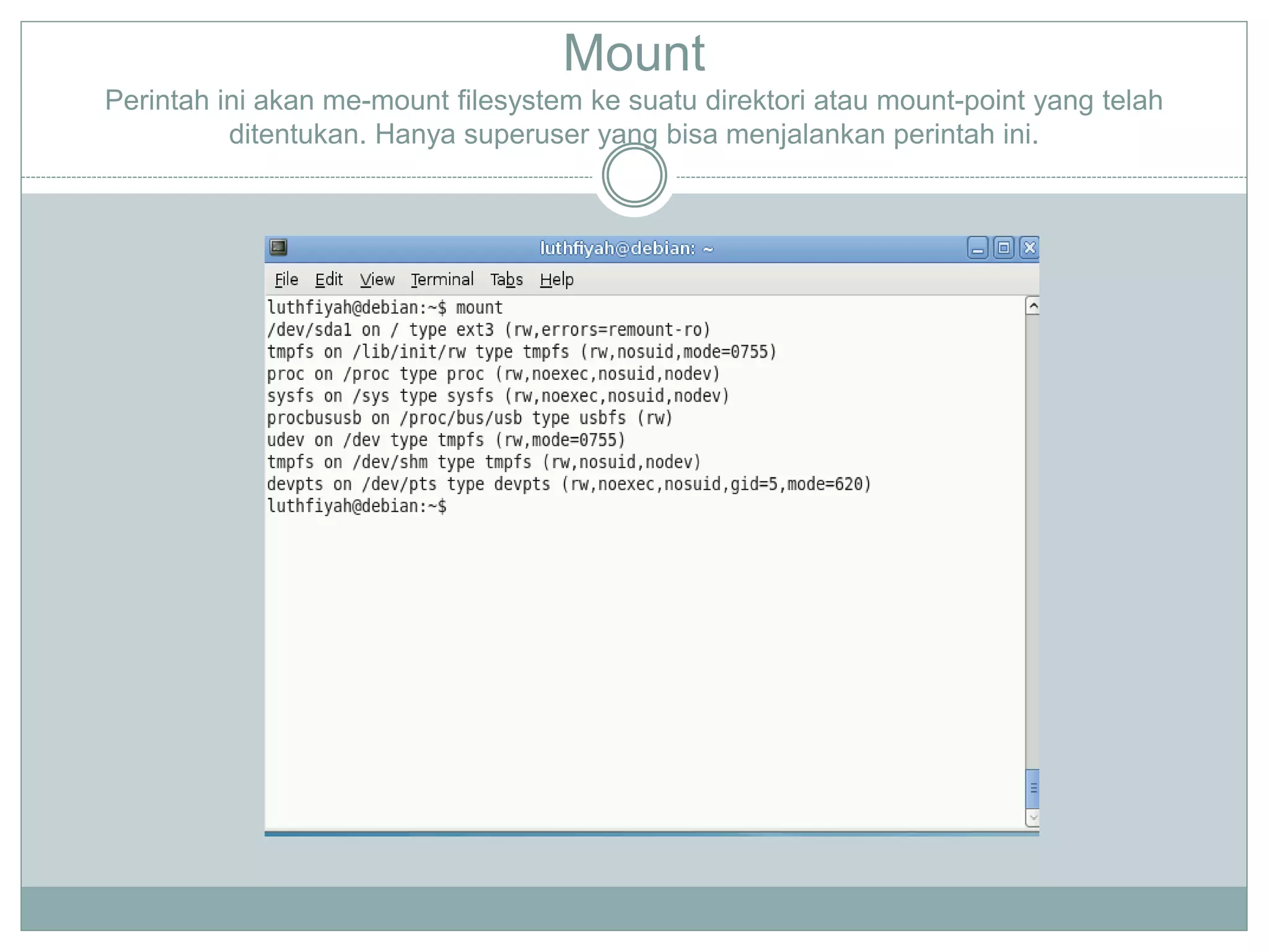 Mount
Perintah ini akan me-mount filesystem ke suatu direktori atau mount-point yang telah
ditentukan. Hanya superuser yang bisa menjalankan perintah ini.
 