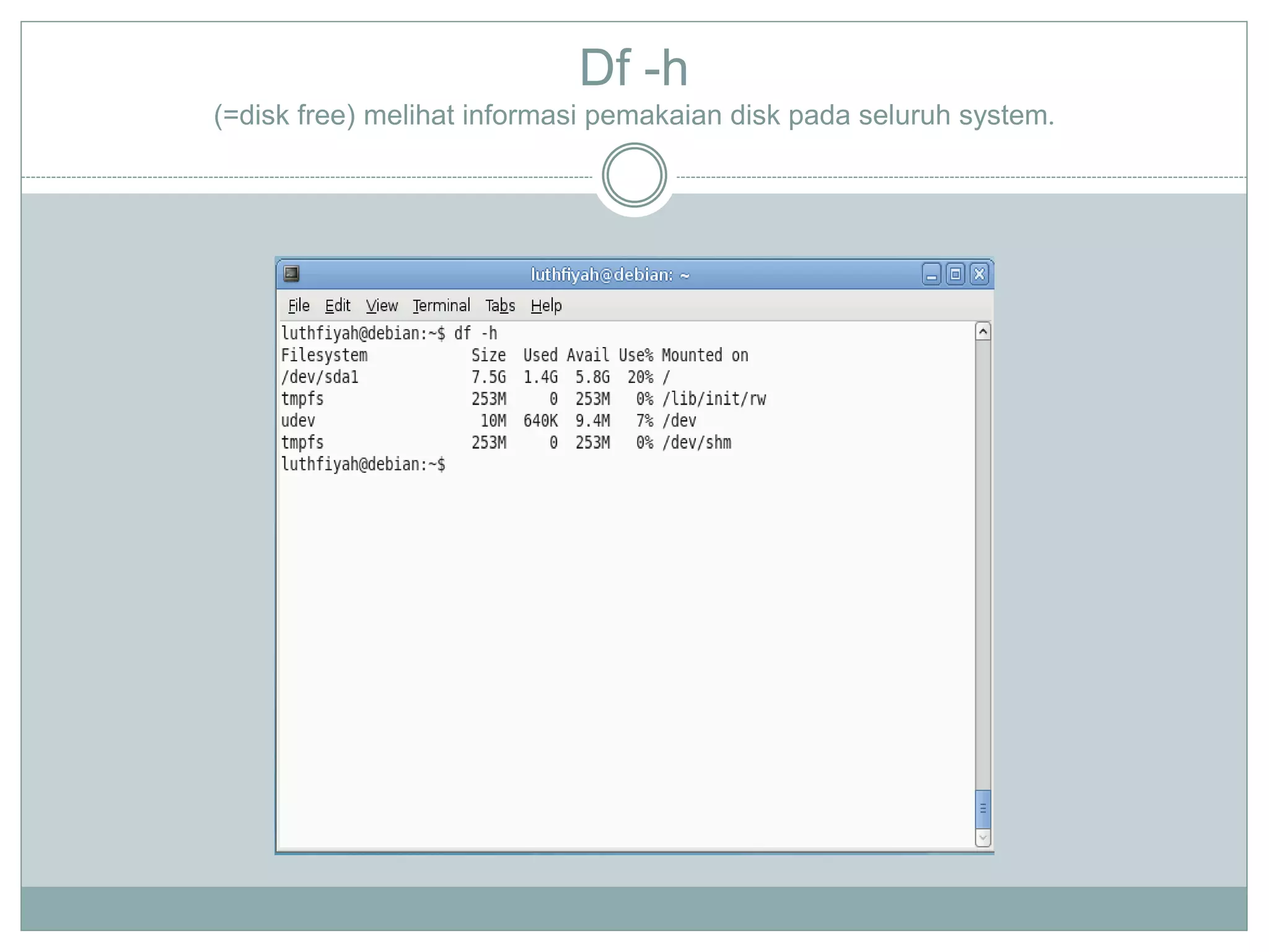 Df -h
(=disk free) melihat informasi pemakaian disk pada seluruh system.
 