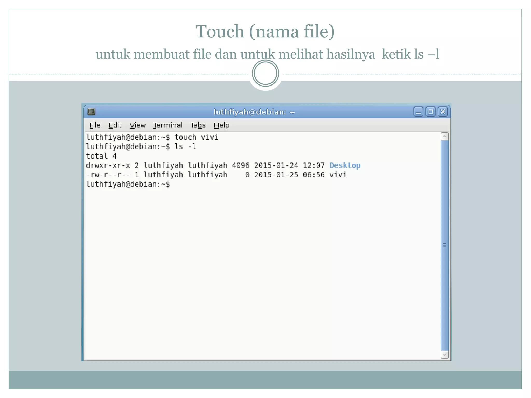 Touch (nama file)
untuk membuat file dan untuk melihat hasilnya ketik ls –l
 